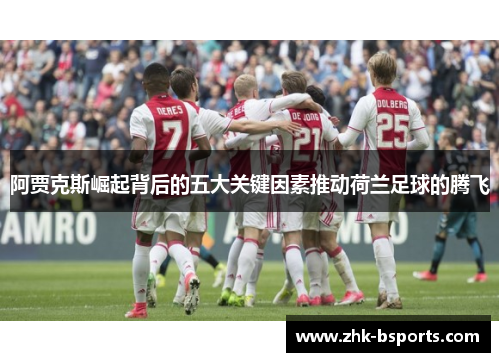 阿贾克斯崛起背后的五大关键因素推动荷兰足球的腾飞