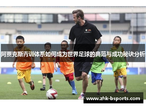 阿贾克斯青训体系如何成为世界足球的典范与成功秘诀分析