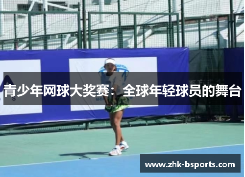 青少年网球大奖赛:全球年轻球员的舞台 青少年网球大奖赛:全球年轻球员的舞台