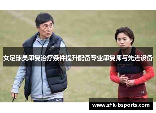女足球员康复治疗条件提升配备专业康复师与先进设备