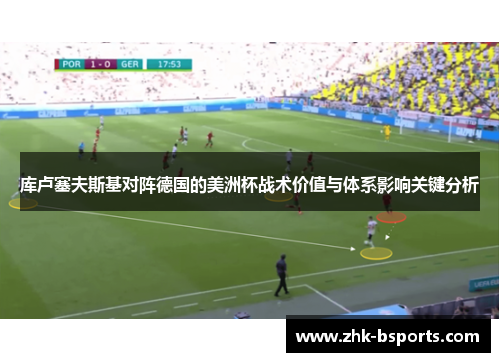 库卢塞夫斯基对阵德国的美洲杯战术价值与体系影响关键分析