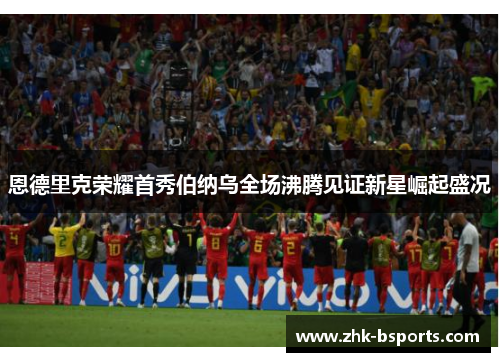 恩德里克荣耀首秀伯纳乌全场沸腾见证新星崛起盛况