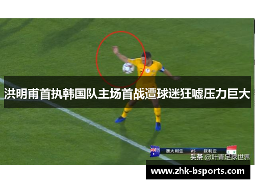 洪明甫首执韩国队主场首战遭球迷狂嘘压力巨大 洪明甫首执韩国队主场首战遭球迷狂嘘压力巨大